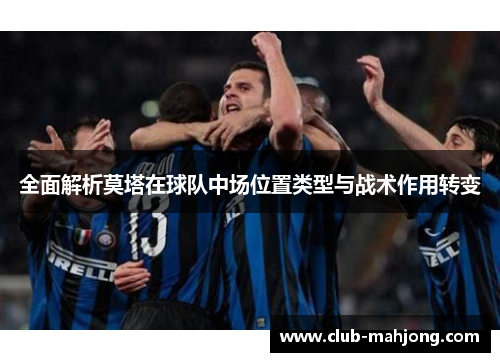 全面解析莫塔在球队中场位置类型与战术作用转变