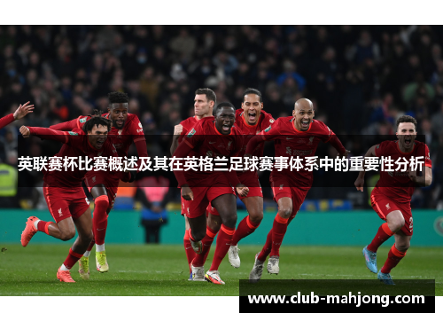 英联赛杯比赛概述及其在英格兰足球赛事体系中的重要性分析