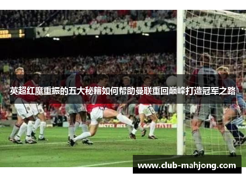 英超红魔重振的五大秘籍如何帮助曼联重回巅峰打造冠军之路