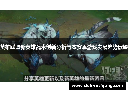 英雄联盟新英雄战术创新分析与本赛季游戏发展趋势展望 英雄联盟新英雄战术创新分析与本赛季游戏发展趋势展望