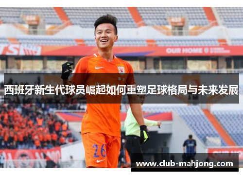 西班牙新生代球员崛起如何重塑足球格局与未来发展