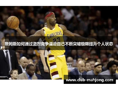 詹姆斯如何通过激烈竞争逼迫自己不断突破极限提升个人状态