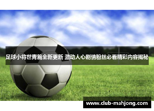 足球小将世青篇全新更新 激动人心剧情粉丝必看精彩内容揭秘