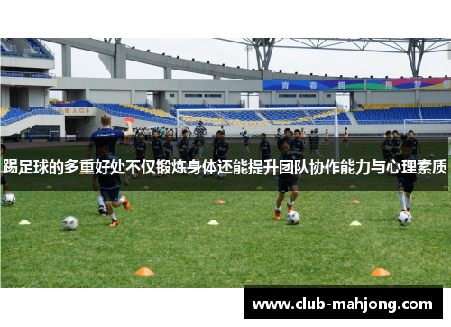 踢足球的多重好处不仅锻炼身体还能提升团队协作能力与心理素质
