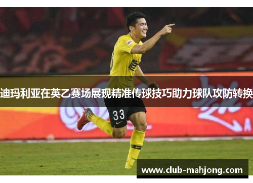 迪玛利亚在英乙赛场展现精准传球技巧助力球队攻防转换