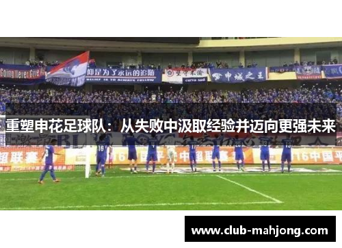 重塑申花足球队:从失败中汲取经验并迈向更强未来 重塑申花足球队:从失败中汲取经验并迈向更强未来