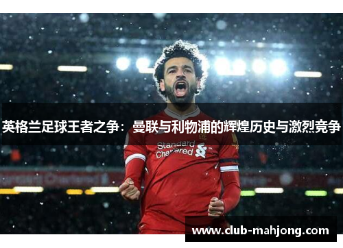 英格兰足球王者之争：曼联与利物浦的辉煌历史与激烈竞争