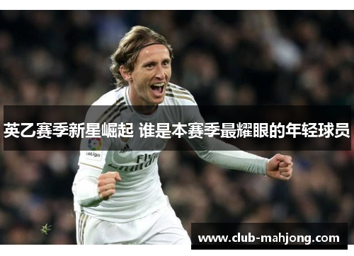 英乙赛季新星崛起 谁是本赛季最耀眼的年轻球员