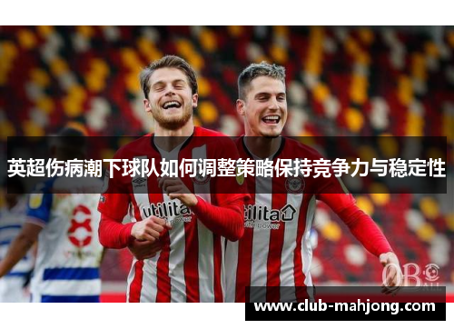 英超伤病潮下球队如何调整策略保持竞争力与稳定性