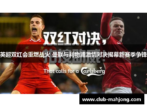 英超双红会重燃战火 曼联与利物浦激情对决揭幕新赛季争锋 英超双红会重燃战火 曼联与利物浦激情对决揭幕新赛季争锋