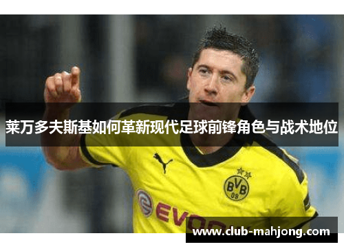 莱万多夫斯基如何革新现代足球前锋角色与战术地位 莱万多夫斯基如何革新现代足球前锋角色与战术地位