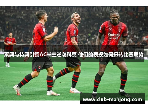 莱奥与特奥引领AC米兰逆袭科莫 他们的表现如何扭转比赛局势
