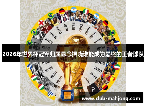 2026年世界杯冠军归属悬念揭晓谁能成为最终的王者球队