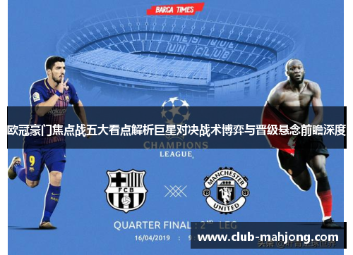 欧冠豪门焦点战五大看点解析巨星对决战术博弈与晋级悬念前瞻深度