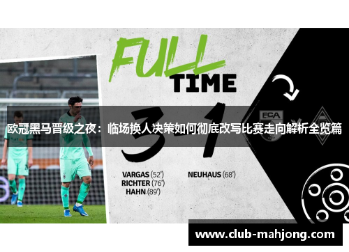 欧冠黑马晋级之夜：临场换人决策如何彻底改写比赛走向解析全览篇