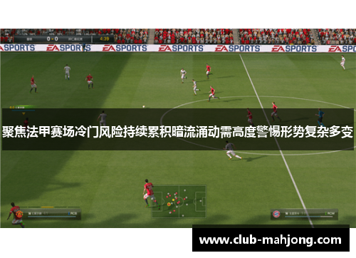 聚焦法甲赛场冷门风险持续累积暗流涌动需高度警惕形势复杂多变 聚焦法甲赛场冷门风险持续累积暗流涌动需高度警惕形势复杂多变
