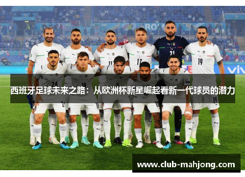 西班牙足球未来之路:从欧洲杯新星崛起看新一代球员的潜力 西班牙足球未来之路:从欧洲杯新星崛起看新一代球员的潜力