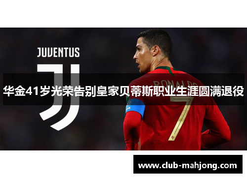 华金41岁光荣告别皇家贝蒂斯职业生涯圆满退役