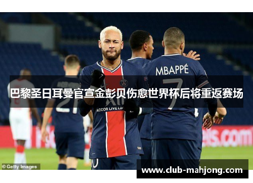 巴黎圣日耳曼官宣金彭贝伤愈世界杯后将重返赛场 巴黎圣日耳曼官宣金彭贝伤愈世界杯后将重返赛场