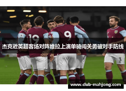 杰克逊英超客场对阵维拉上演单骑闯关勇破对手防线