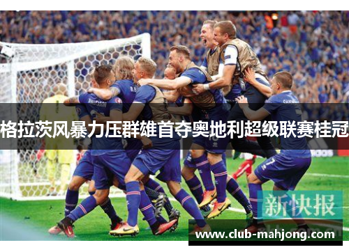 格拉茨风暴力压群雄首夺奥地利超级联赛桂冠 格拉茨风暴力压群雄首夺奥地利超级联赛桂冠