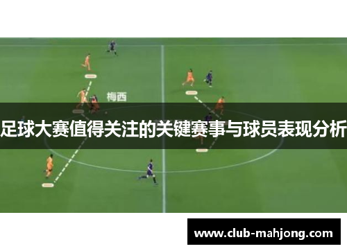 足球大赛值得关注的关键赛事与球员表现分析