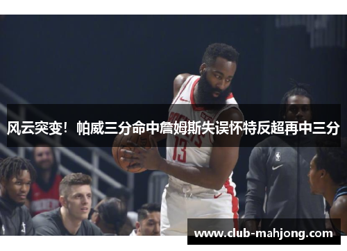 风云突变！帕威三分命中詹姆斯失误怀特反超再中三分
