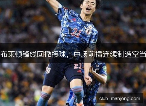 布莱顿锋线回撤接球，中场前插连续制造空当