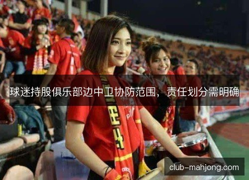 球迷持股俱乐部边中卫协防范围，责任划分需明确