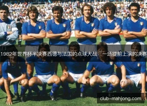 1982年世界杯半决赛西德与法国的点球大战：一场提前上演的决赛